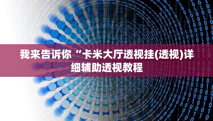 我来告诉你“卡米大厅透视挂(透视)详细辅助透视教程