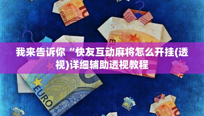 我来告诉你“快友互动麻将怎么开挂(透视)详细辅助透视教程