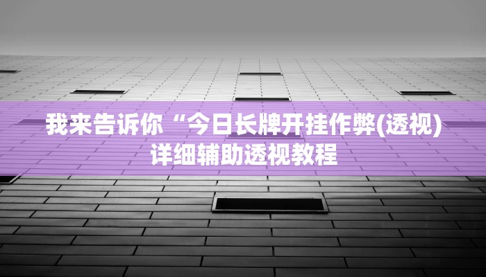 我来告诉你“今日长牌开挂作弊(透视)详细辅助透视教程