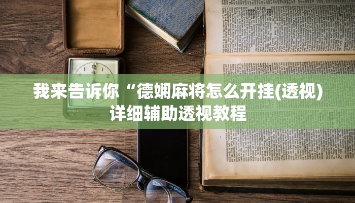 我来告诉你“德娴麻将怎么开挂(透视)详细辅助透视教程