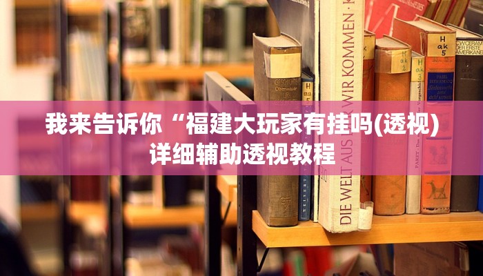 我来告诉你“福建大玩家有挂吗(透视)详细辅助透视教程