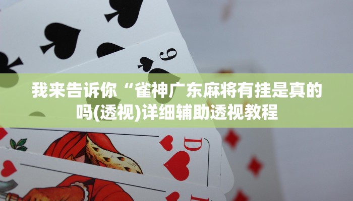 我来告诉你“雀神广东麻将有挂是真的吗(透视)详细辅助透视教程