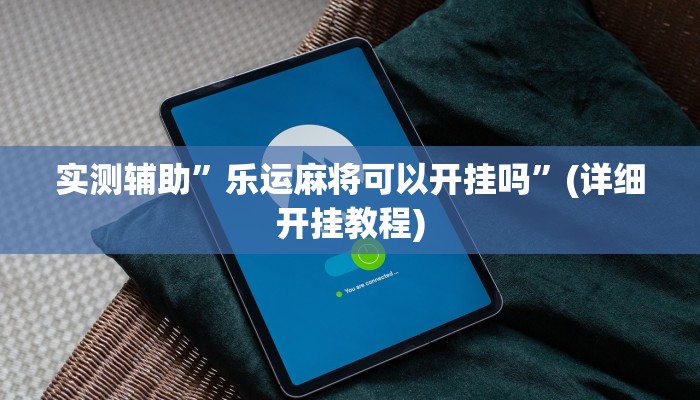 实测辅助”乐运麻将可以开挂吗”(详细开挂教程)