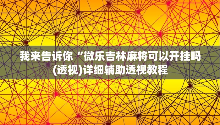 我来告诉你“微乐吉林麻将可以开挂吗(透视)详细辅助透视教程