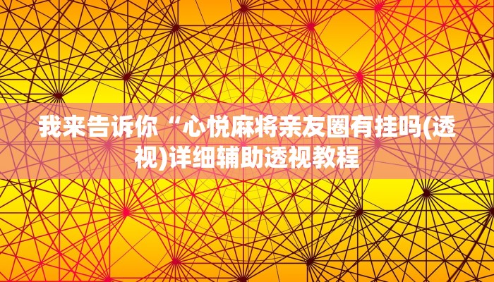 我来告诉你“心悦麻将亲友圈有挂吗(透视)详细辅助透视教程