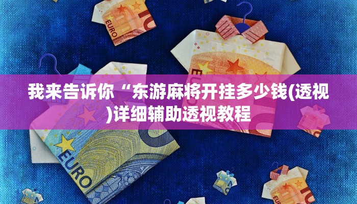 我来告诉你“东游麻将开挂多少钱(透视)详细辅助透视教程