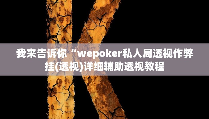 我来告诉你“wepoker私人局透视作弊挂(透视)详细辅助透视教程
