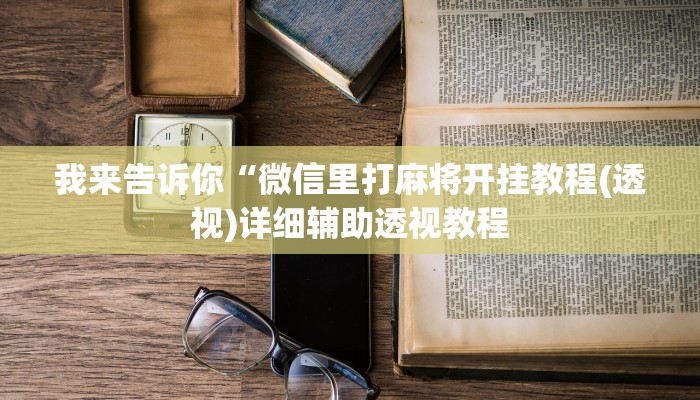 我来告诉你“微信里打麻将开挂教程(透视)详细辅助透视教程