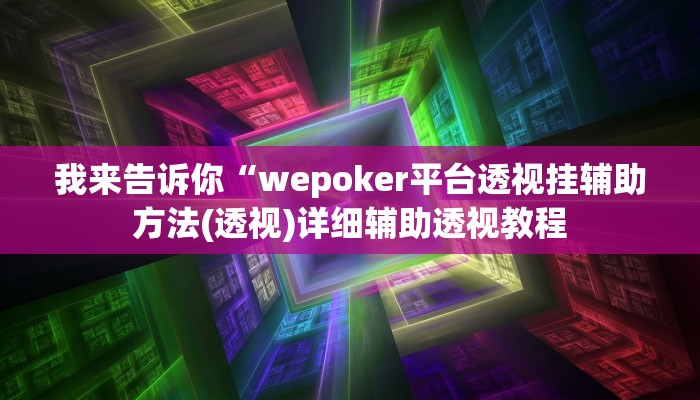 我来告诉你“wepoker平台透视挂辅助方法(透视)详细辅助透视教程