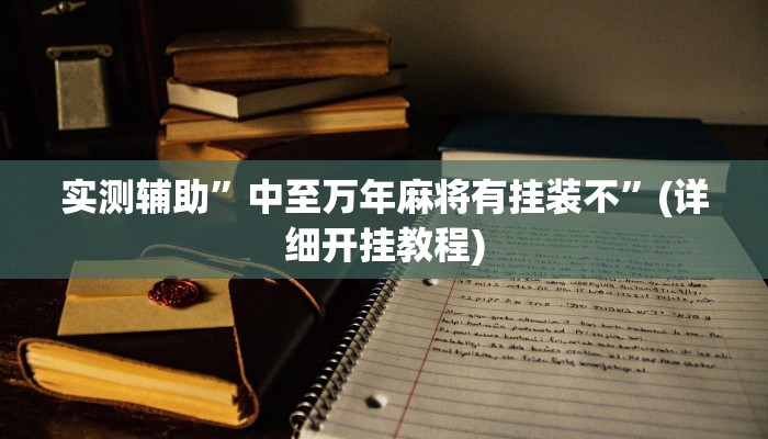 实测辅助”中至万年麻将有挂装不”(详细开挂教程)