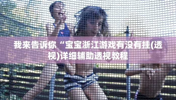 我来告诉你“宝宝浙江游戏有没有挂(透视)详细辅助透视教程