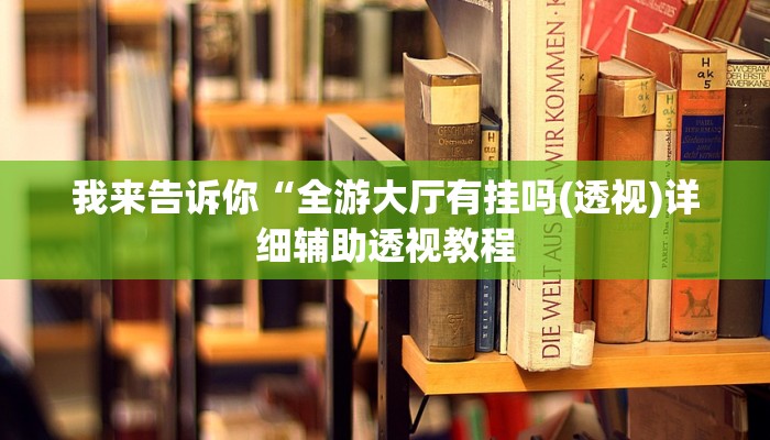我来告诉你“全游大厅有挂吗(透视)详细辅助透视教程