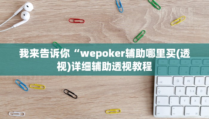 我来告诉你“wepoker辅助哪里买(透视)详细辅助透视教程