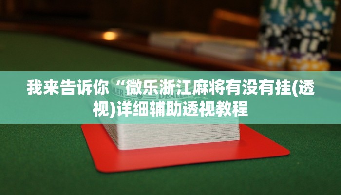 我来告诉你“微乐浙江麻将有没有挂(透视)详细辅助透视教程