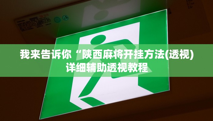 我来告诉你“陕西麻将开挂方法(透视)详细辅助透视教程