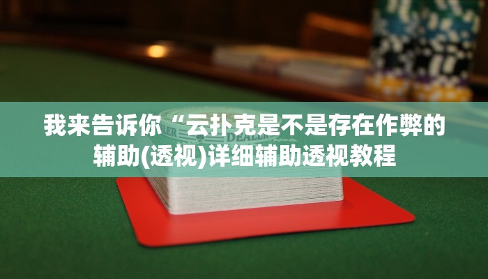 我来告诉你“云扑克是不是存在作弊的辅助(透视)详细辅助透视教程