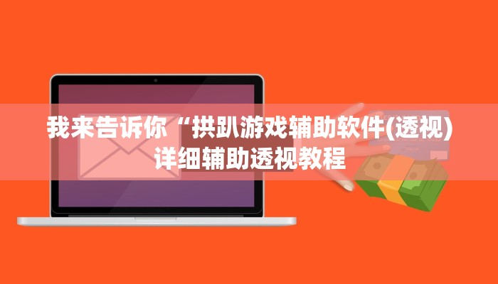 我来告诉你“拱趴游戏辅助软件(透视)详细辅助透视教程