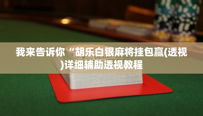 我来告诉你“胡乐白银麻将挂包赢(透视)详细辅助透视教程