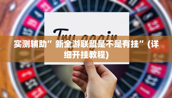 实测辅助”新全游联盟是不是有挂”(详细开挂教程)