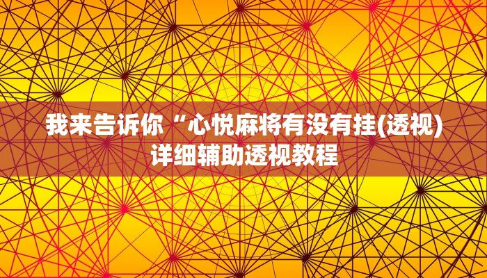 我来告诉你“心悦麻将有没有挂(透视)详细辅助透视教程