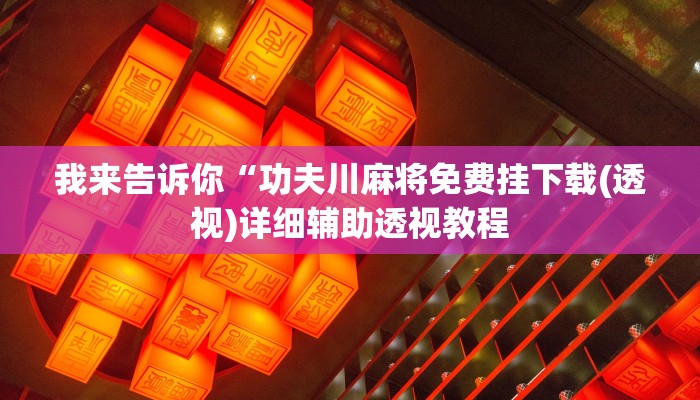 我来告诉你“功夫川麻将免费挂下载(透视)详细辅助透视教程