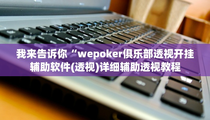 我来告诉你“wepoker透视挂作弊辅助(透视)详细辅助透视教程
