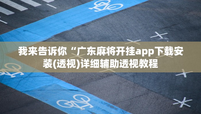 我来告诉你“广东麻将开挂app下载安装(透视)详细辅助透视教程