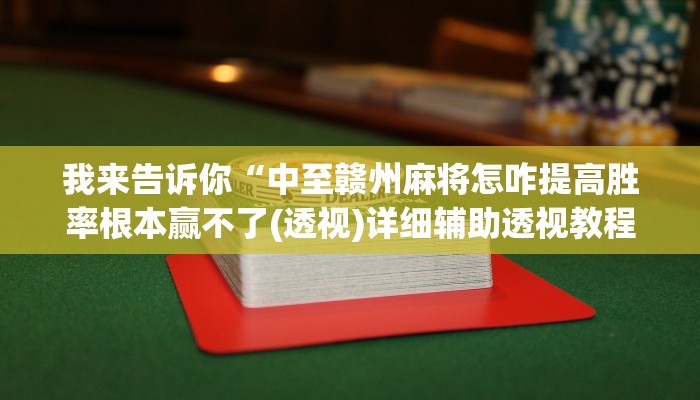 我来告诉你“中至赣州麻将怎咋提高胜率根本赢不了(透视)详细辅助透视教程