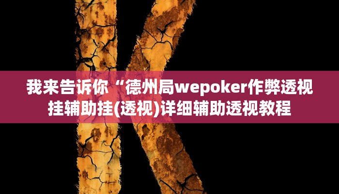 我来告诉你“德州局wepoker作弊透视挂辅助挂(透视)详细辅助透视教程