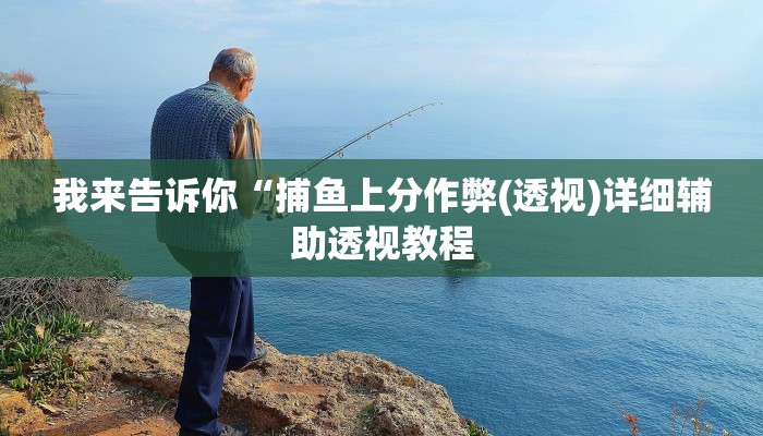 我来告诉你“捕鱼上分作弊(透视)详细辅助透视教程