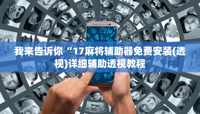 我来告诉你“17麻将辅助器免费安装(透视)详细辅助透视教程