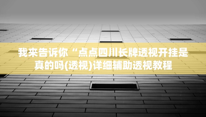 我来告诉你“点点四川长牌透视开挂是真的吗(透视)详细辅助透视教程