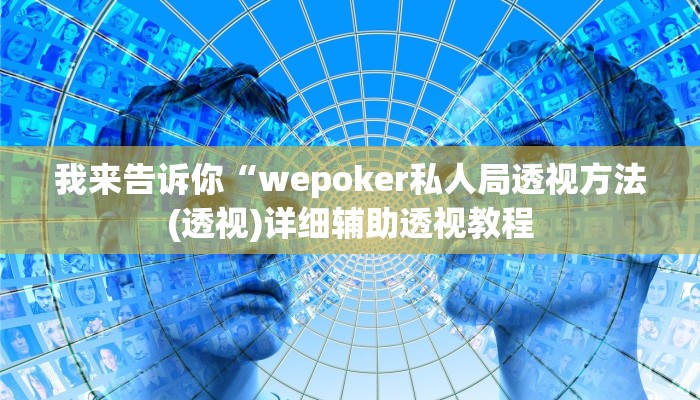 我来告诉你“wepoker私人局透视方法(透视)详细辅助透视教程