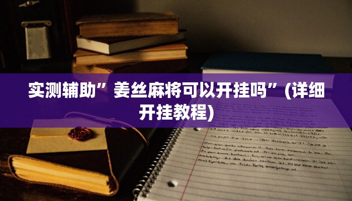 实测辅助”姜丝麻将可以开挂吗”(详细开挂教程)