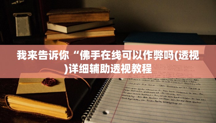 我来告诉你“佛手在线可以作弊吗(透视)详细辅助透视教程