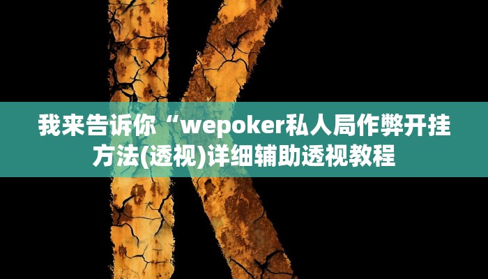 我来告诉你“wepoker私人局作弊开挂方法(透视)详细辅助透视教程