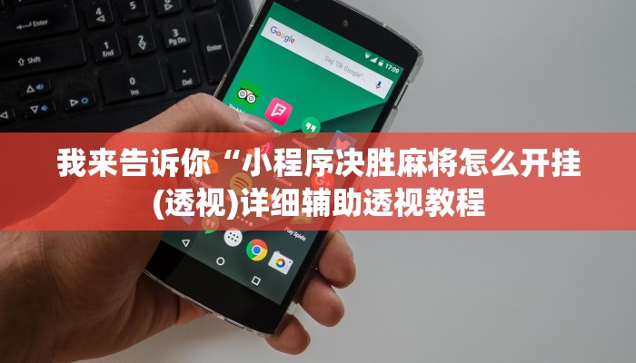 我来告诉你“小程序决胜麻将怎么开挂(透视)详细辅助透视教程