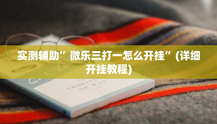 实测辅助”微乐三打一怎么开挂”(详细开挂教程)
