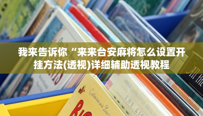 我来告诉你“来来台安麻将怎么设置开挂方法(透视)详细辅助透视教程