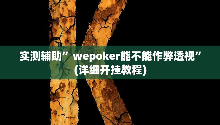 实测辅助”wepoker能不能作弊透视”(详细开挂教程)