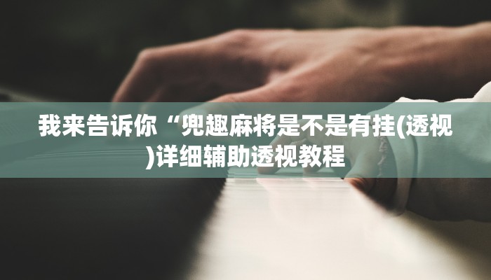 我来告诉你“兜趣麻将是不是有挂(透视)详细辅助透视教程