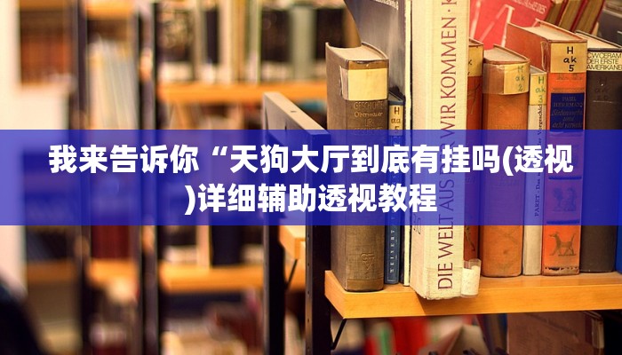 我来告诉你“天狗大厅到底有挂吗(透视)详细辅助透视教程