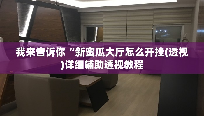 我来告诉你“新蜜瓜大厅怎么开挂(透视)详细辅助透视教程