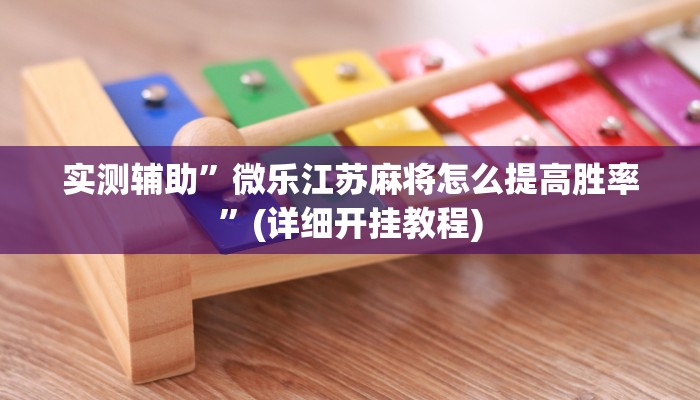实测辅助”微乐江苏麻将怎么提高胜率”(详细开挂教程)