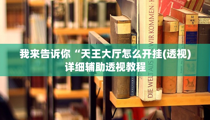 我来告诉你“天王大厅怎么开挂(透视)详细辅助透视教程