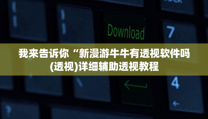 我来告诉你“新漫游牛牛有透视软件吗(透视)详细辅助透视教程
