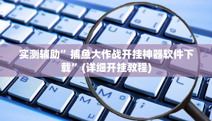 实测辅助”捕鱼大作战开挂神器软件下载”(详细开挂教程)