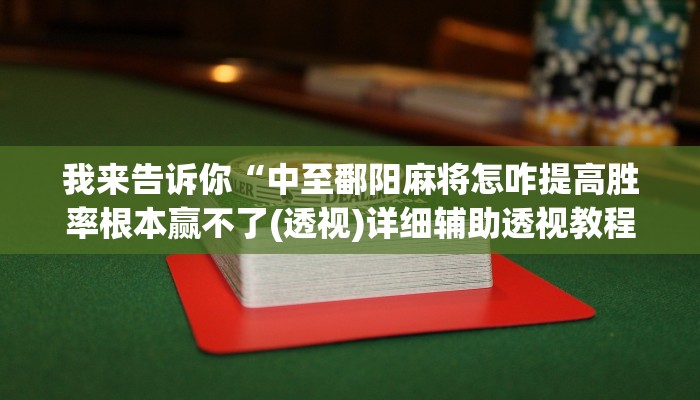 我来告诉你“中至鄱阳麻将怎咋提高胜率根本赢不了(透视)详细辅助透视教程