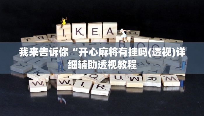 我来告诉你“开心麻将有挂吗(透视)详细辅助透视教程