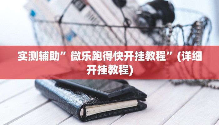 实测辅助”微乐跑得快开挂教程”(详细开挂教程)